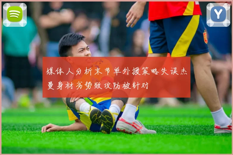 媒体人分析末节单外援策略失误杰曼身材劣势致攻防被针对