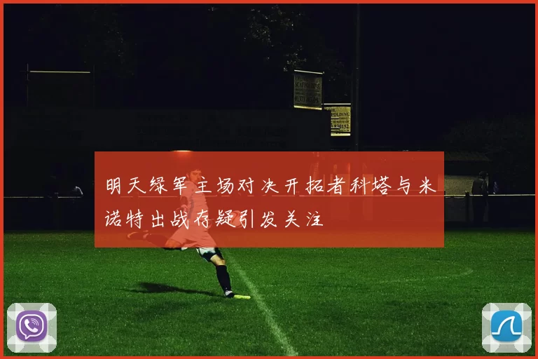 明天绿军主场对决开拓者科塔与米诺特出战存疑引发关注