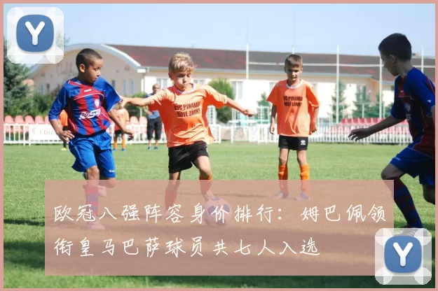 欧冠八强阵容身价排行：姆巴佩领衔皇马巴萨球员共七人入选