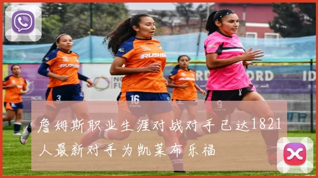 詹姆斯职业生涯对战对手已达1821人最新对手为凯莱布乐福