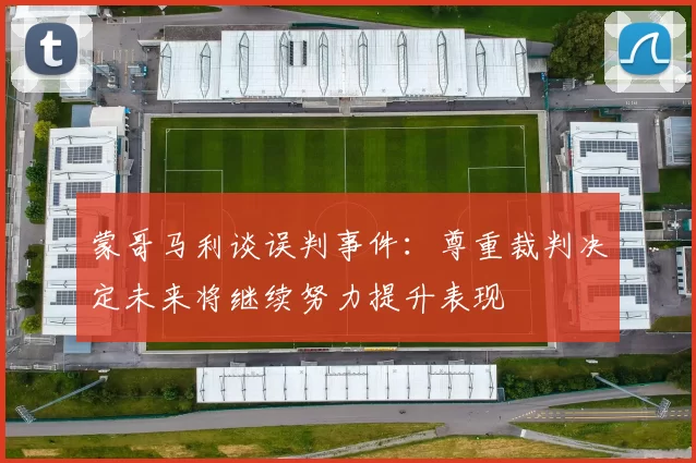 蒙哥马利谈误判事件：尊重裁判决定未来将继续努力提升表现